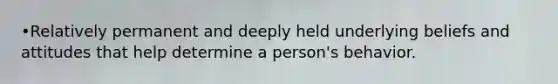 •Relatively permanent and deeply held underlying beliefs and attitudes that help determine a person's behavior.