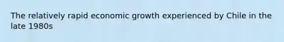 The relatively rapid economic growth experienced by Chile in the late 1980s