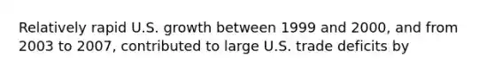 Relatively rapid U.S. growth between 1999 and 2000, and from 2003 to 2007, contributed to large U.S. trade deficits by