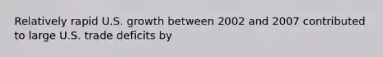 Relatively rapid U.S. growth between 2002 and 2007 contributed to large U.S. trade deficits by