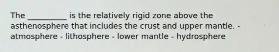 The __________ is the relatively rigid zone above the asthenosphere that includes the crust and upper mantle. - atmosphere - lithosphere - lower mantle - hydrosphere