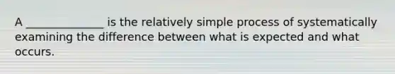 A ______________ is the relatively simple process of systematically examining the difference between what is expected and what occurs.