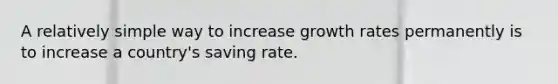 A relatively simple way to increase growth rates permanently is to increase a country's saving rate.