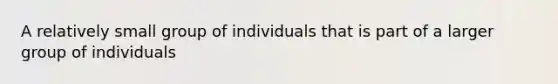 A relatively small group of individuals that is part of a larger group of individuals