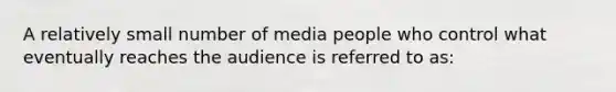 A relatively small number of media people who control what eventually reaches the audience is referred to as: