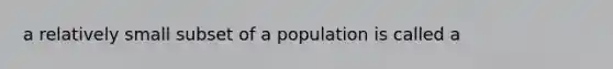 a relatively small subset of a population is called a