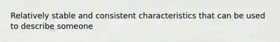 Relatively stable and consistent characteristics that can be used to describe someone