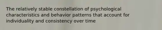 The relatively stable constellation of psychological characteristics and behavior patterns that account for individuality and consistency over time