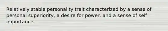 Relatively stable personality trait characterized by a sense of personal superiority, a desire for power, and a sense of self importance.