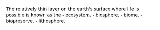 The relatively thin layer on the earth's surface where life is possible is known as the - ecosystem. - biosphere. - biome. - biopreserve. - lithosphere.