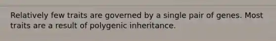 Relatively few traits are governed by a single pair of genes. Most traits are a result of polygenic inheritance.