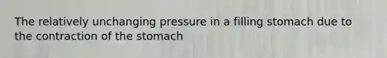 The relatively unchanging pressure in a filling stomach due to the contraction of <a href='https://www.questionai.com/knowledge/kLccSGjkt8-the-stomach' class='anchor-knowledge'>the stomach</a>