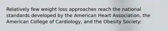 Relatively few weight loss approaches reach the national standards developed by the American Heart Association, the American College of Cardiology, and the Obesity Society: