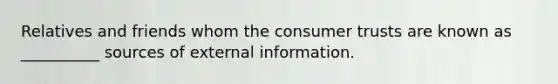 Relatives and friends whom the consumer trusts are known as __________ sources of external information.