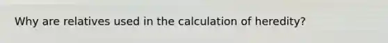 Why are relatives used in the calculation of heredity?