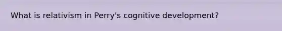 What is relativism in Perry's cognitive development?