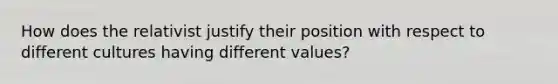 How does the relativist justify their position with respect to different cultures having different values?