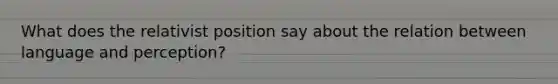 What does the relativist position say about the relation between language and perception?
