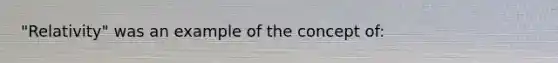 "Relativity" was an example of the concept of:
