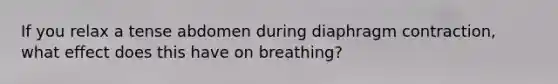 If you relax a tense abdomen during diaphragm contraction, what effect does this have on breathing?