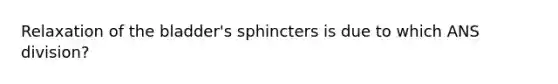 Relaxation of the bladder's sphincters is due to which ANS division?