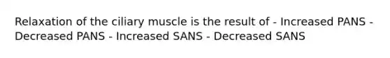 Relaxation of the ciliary muscle is the result of - Increased PANS - Decreased PANS - Increased SANS - Decreased SANS