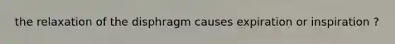the relaxation of the disphragm causes expiration or inspiration ?