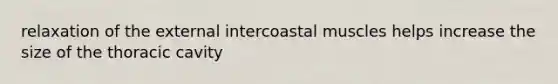 relaxation of the external intercoastal muscles helps increase the size of the thoracic cavity