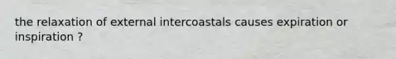 the relaxation of external intercoastals causes expiration or inspiration ?