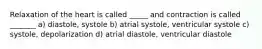 Relaxation of the heart is called _____ and contraction is called _______ a) diastole, systole b) atrial systole, ventricular systole c) systole, depolarization d) atrial diastole, ventricular diastole