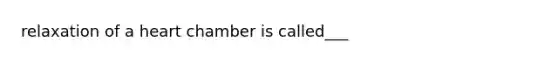 relaxation of a heart chamber is called___