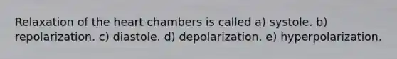 Relaxation of the heart chambers is called a) systole. b) repolarization. c) diastole. d) depolarization. e) hyperpolarization.