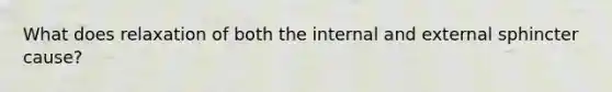 What does relaxation of both the internal and external sphincter cause?