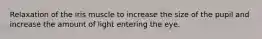 Relaxation of the iris muscle to increase the size of the pupil and increase the amount of light entering the eye.