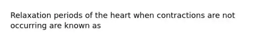 Relaxation periods of <a href='https://www.questionai.com/knowledge/kya8ocqc6o-the-heart' class='anchor-knowledge'>the heart</a> when contractions are not occurring are known as