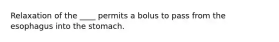 Relaxation of the ____ permits a bolus to pass from <a href='https://www.questionai.com/knowledge/kSjVhaa9qF-the-esophagus' class='anchor-knowledge'>the esophagus</a> into <a href='https://www.questionai.com/knowledge/kLccSGjkt8-the-stomach' class='anchor-knowledge'>the stomach</a>.