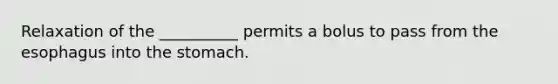 Relaxation of the __________ permits a bolus to pass from <a href='https://www.questionai.com/knowledge/kSjVhaa9qF-the-esophagus' class='anchor-knowledge'>the esophagus</a> into <a href='https://www.questionai.com/knowledge/kLccSGjkt8-the-stomach' class='anchor-knowledge'>the stomach</a>.