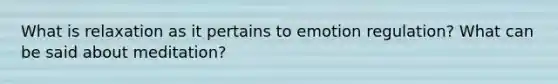 What is relaxation as it pertains to emotion regulation? What can be said about meditation?