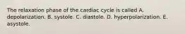 The relaxation phase of the cardiac cycle is called A. depolarization. B. systole. C. diastole. D. hyperpolarization. E. asystole.