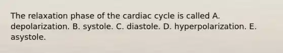 The relaxation phase of <a href='https://www.questionai.com/knowledge/k7EXTTtF9x-the-cardiac-cycle' class='anchor-knowledge'>the cardiac cycle</a> is called A. depolarization. B. systole. C. diastole. D. hyperpolarization. E. asystole.