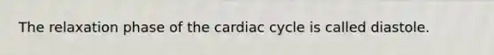 The relaxation phase of the cardiac cycle is called diastole.