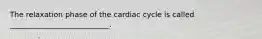 The relaxation phase of the cardiac cycle is called ___________________________.