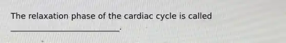 The relaxation phase of the cardiac cycle is called ___________________________.