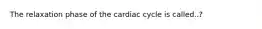 The relaxation phase of the cardiac cycle is called..?