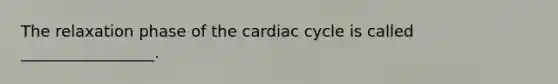 The relaxation phase of the cardiac cycle is called _________________.