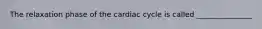 The relaxation phase of the cardiac cycle is called _______________