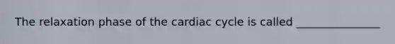 The relaxation phase of <a href='https://www.questionai.com/knowledge/k7EXTTtF9x-the-cardiac-cycle' class='anchor-knowledge'>the cardiac cycle</a> is called _______________