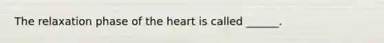 The relaxation phase of the heart is called ______.