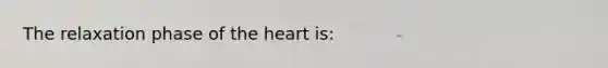 The relaxation phase of <a href='https://www.questionai.com/knowledge/kya8ocqc6o-the-heart' class='anchor-knowledge'>the heart</a> is: