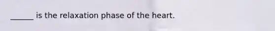 ______ is the relaxation phase of the heart.